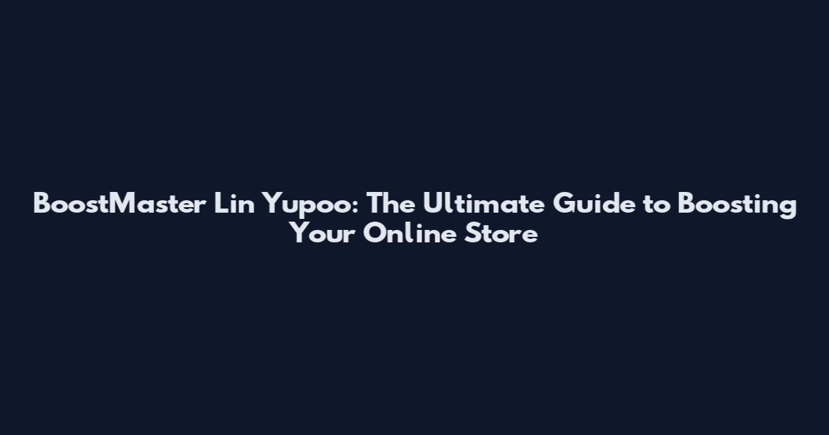 BoostMaster Lin Yupoo: The Ultimate Guide to Boosting Your Online Store