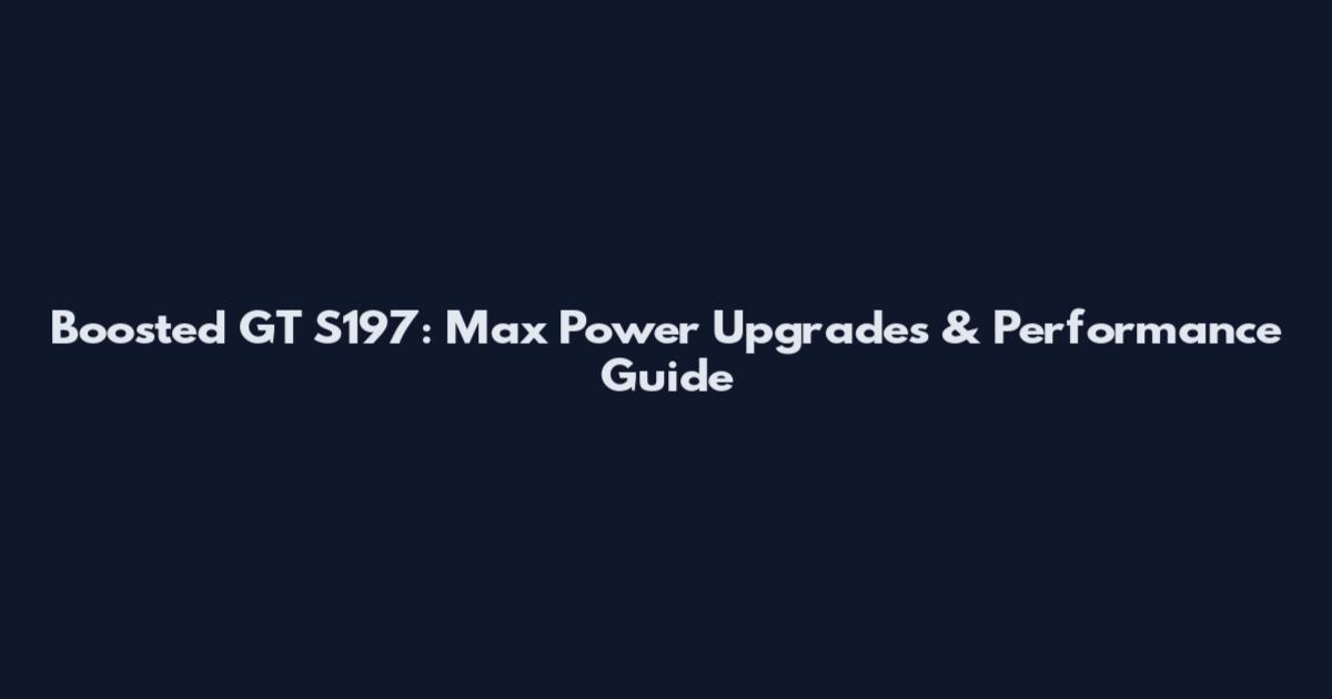 Boosted GT S197: Max Power Upgrades & Performance Guide