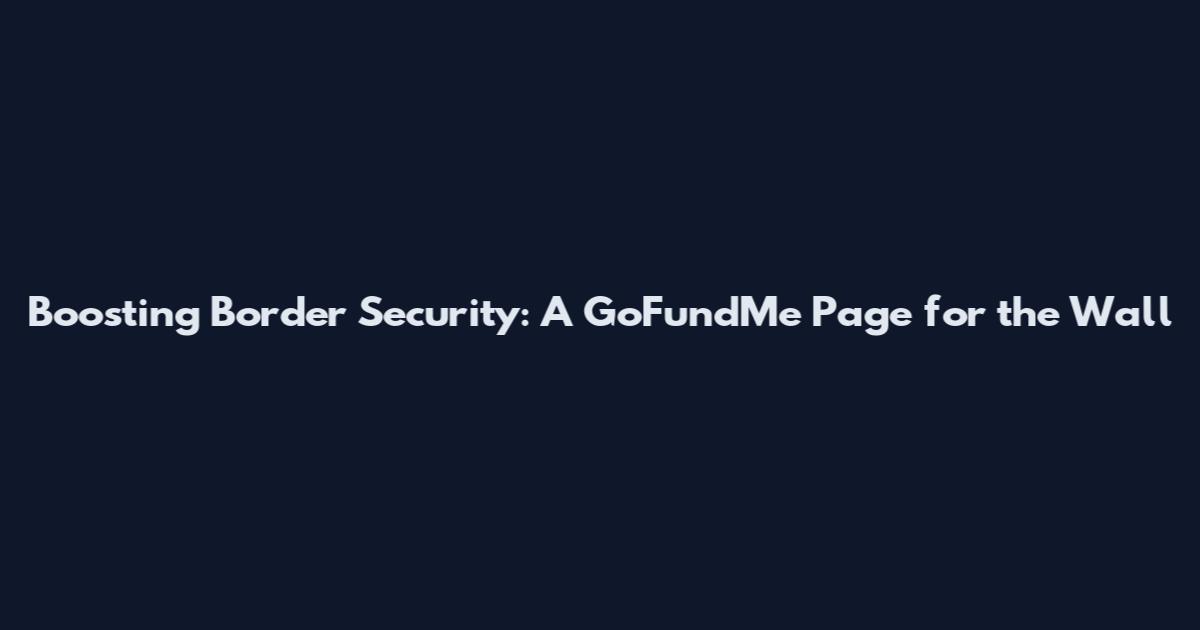 Boosting Border Security: A GoFundMe Page for the Wall