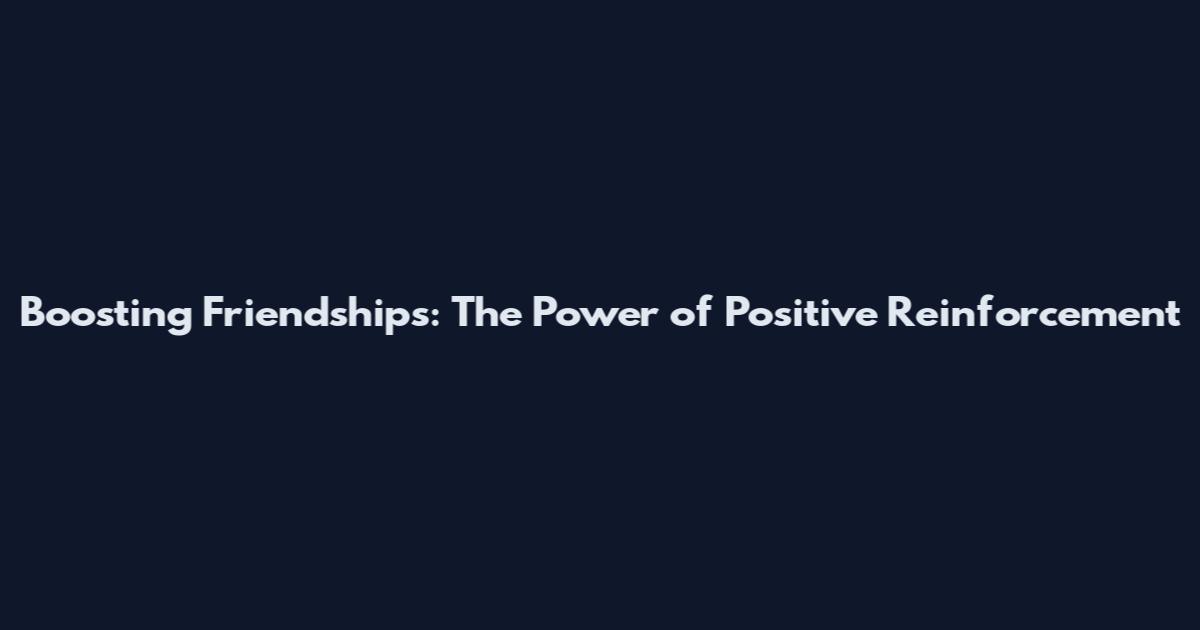 Boosting Friendships: The Power of Positive Reinforcement