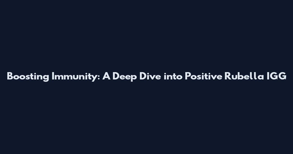 Boosting Immunity: A Deep Dive into Positive Rubella IGG