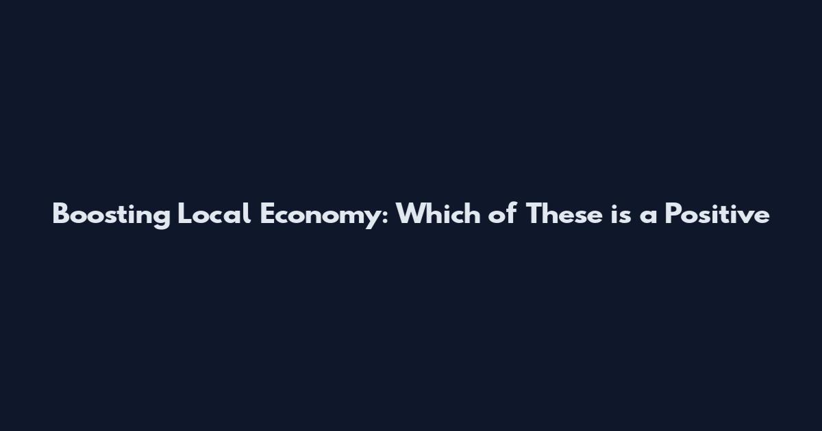 Boosting Local Economy: Which of These is a Positive