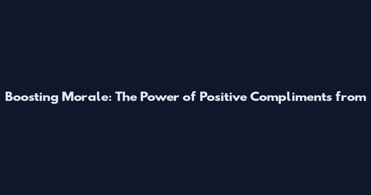 Boosting Morale: The Power of Positive Compliments from