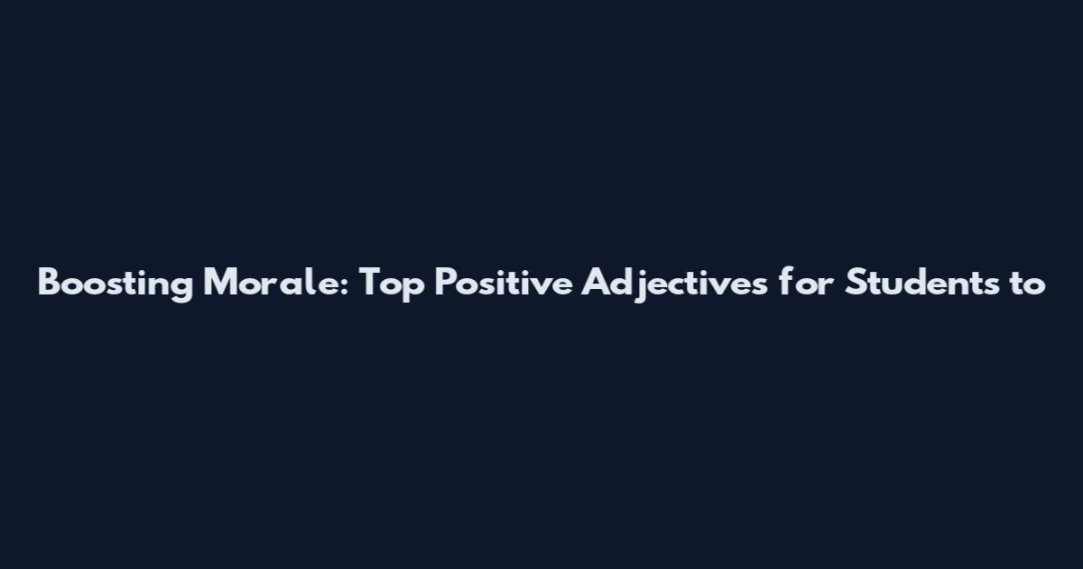 Boosting Morale: Top Positive Adjectives for Students to