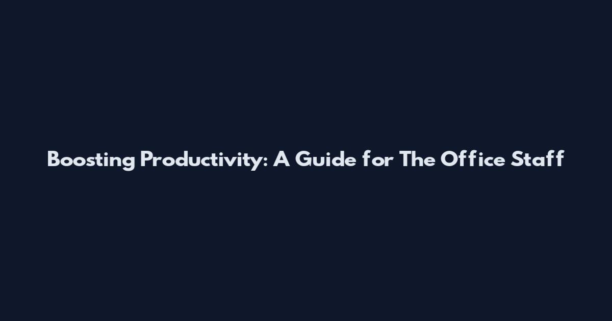 Boosting Productivity: A Guide for The Office Staff