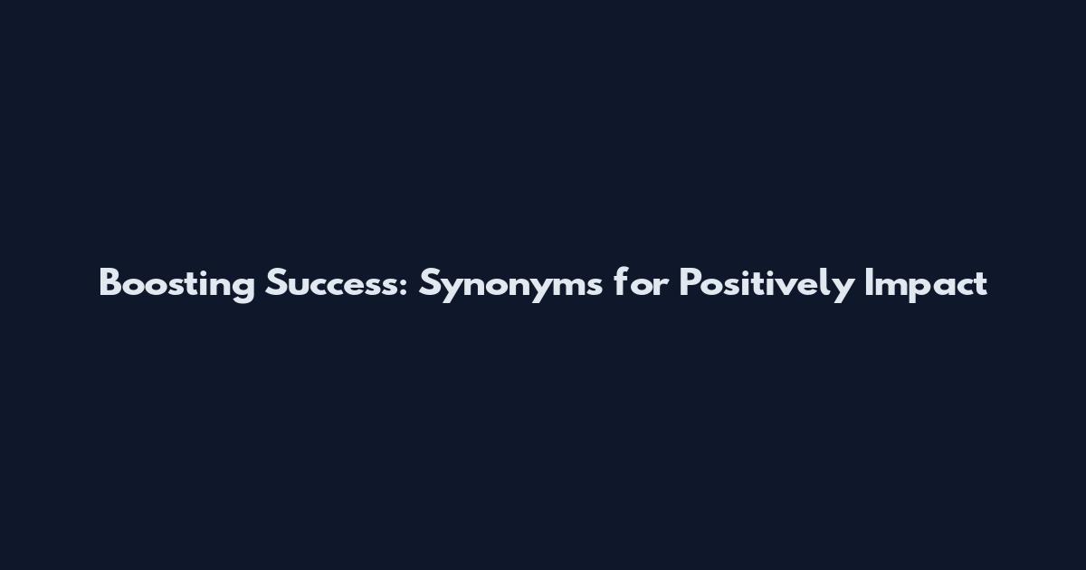 Boosting Success: Synonyms for Positively Impact