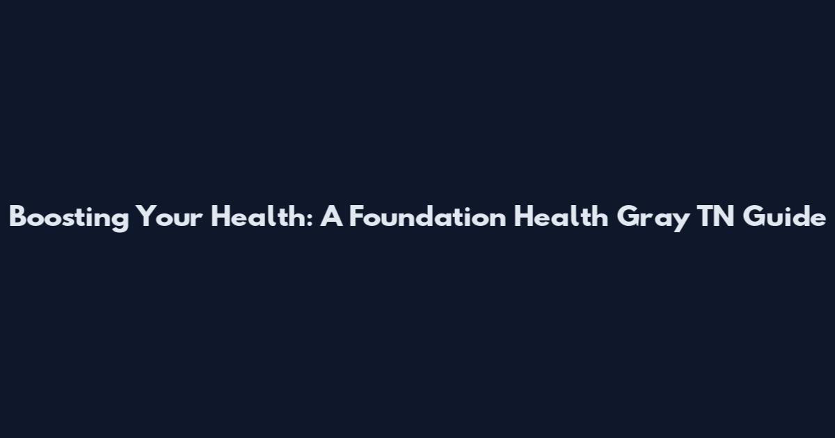 Boosting Your Health: A Foundation Health Gray TN Guide