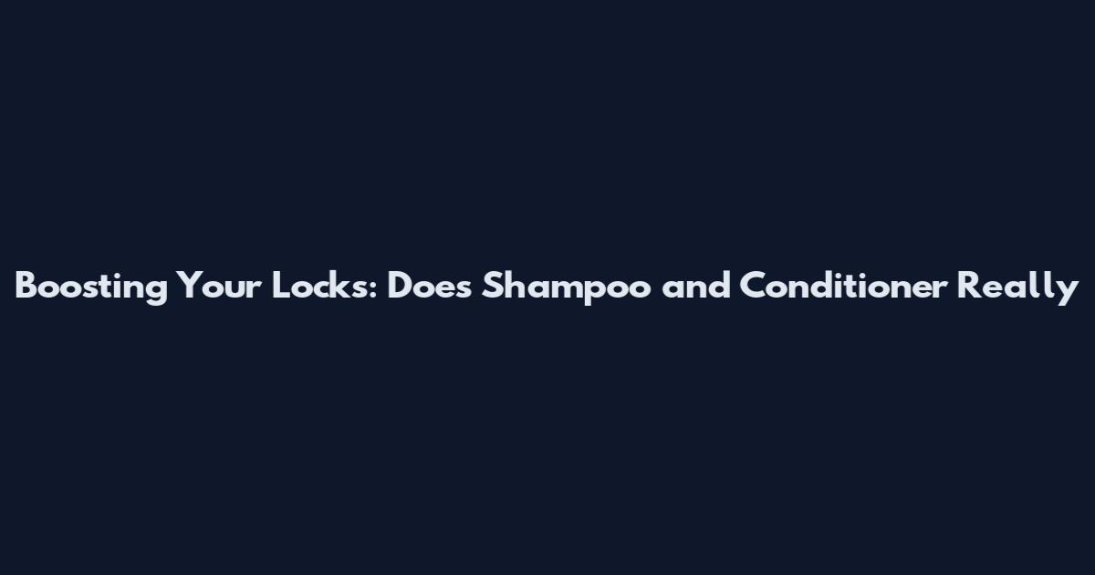 Boosting Your Locks: Does Shampoo and Conditioner Really