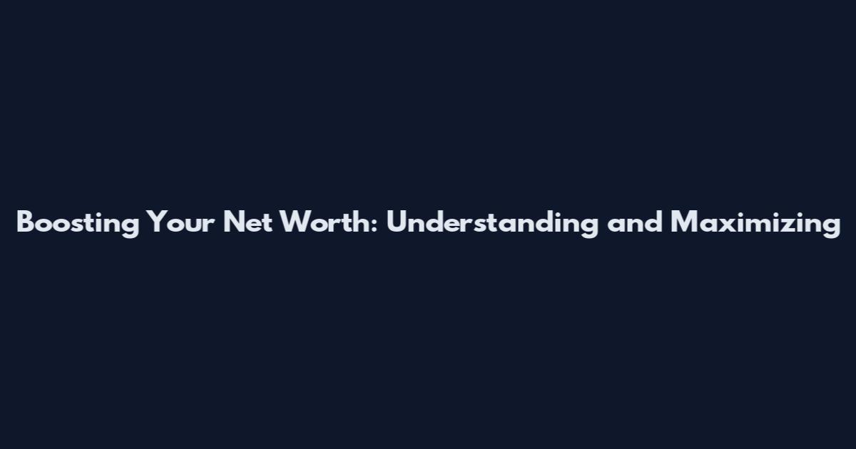 Boosting Your Net Worth: Understanding and Maximizing