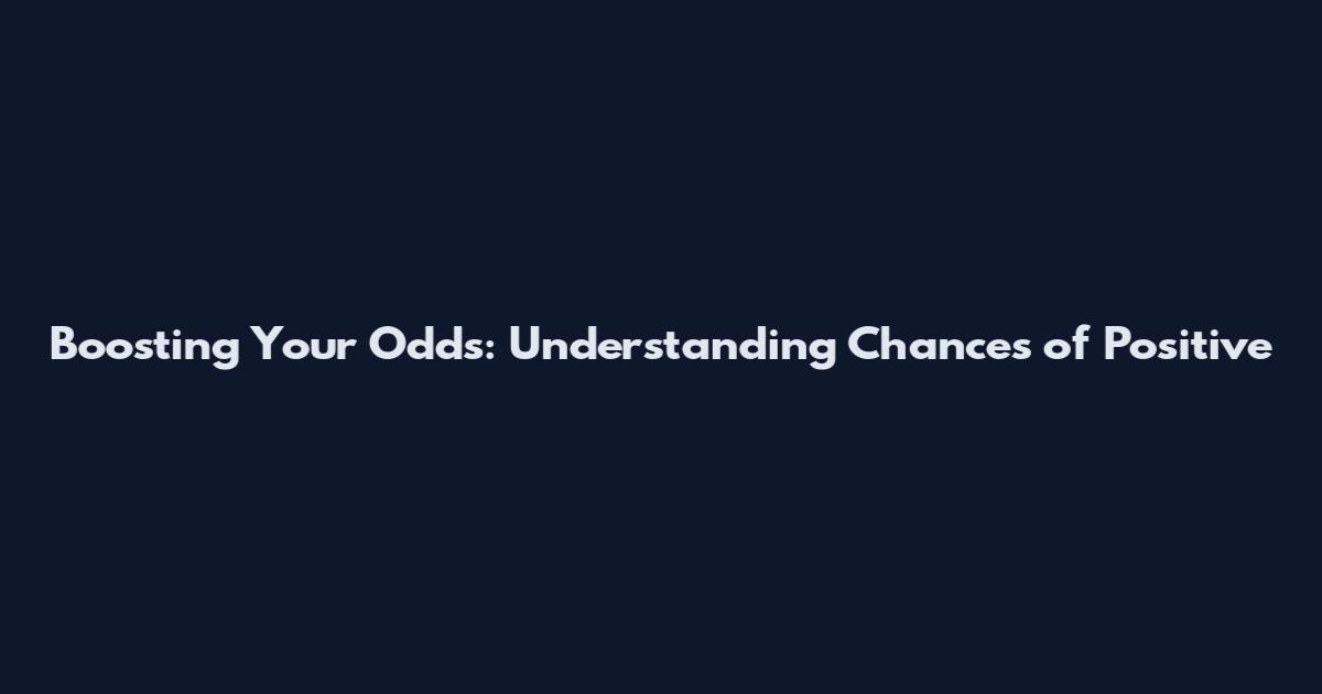 Boosting Your Odds: Understanding Chances of Positive