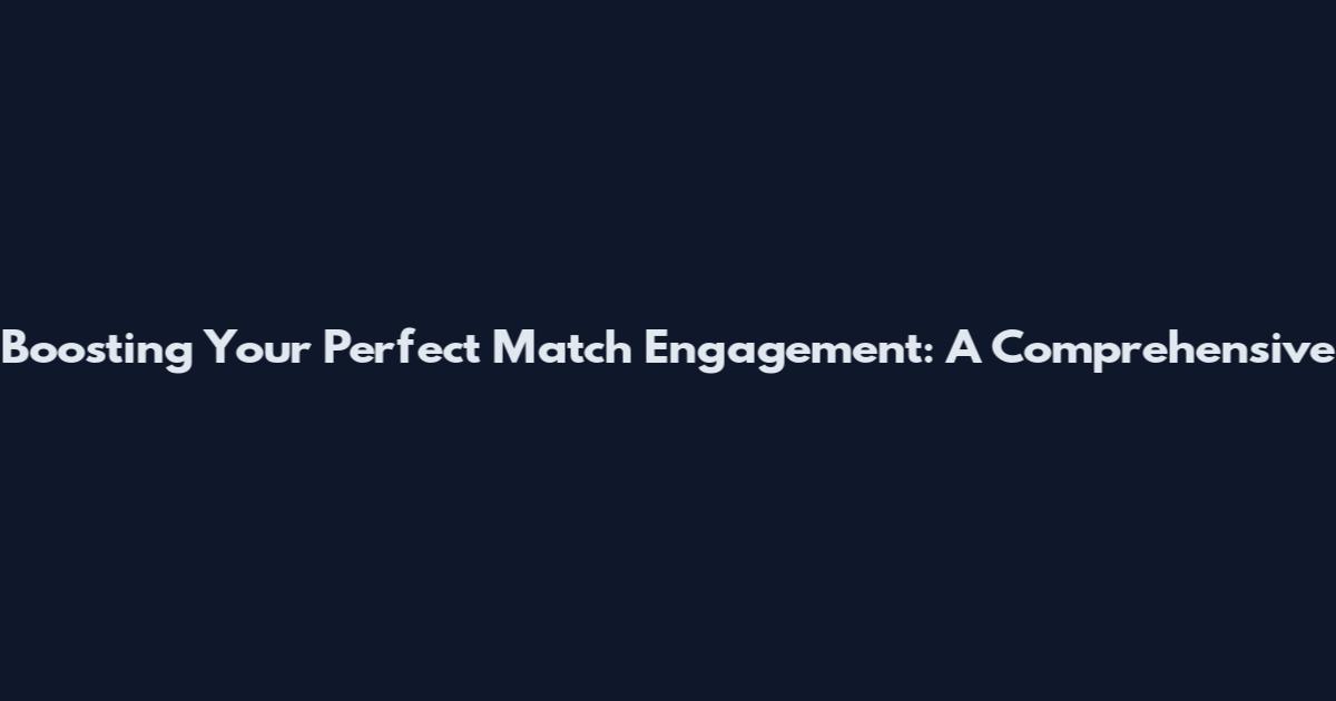 Boosting Your Perfect Match Engagement: A Comprehensive