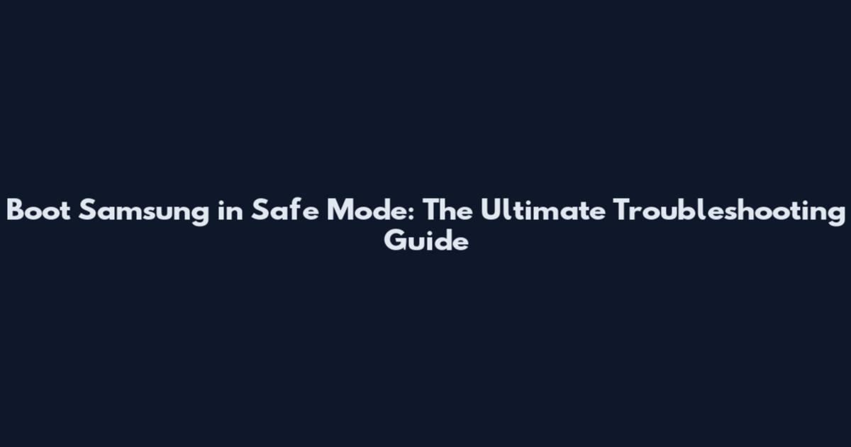 Boot Samsung in Safe Mode: The Ultimate Troubleshooting Guide