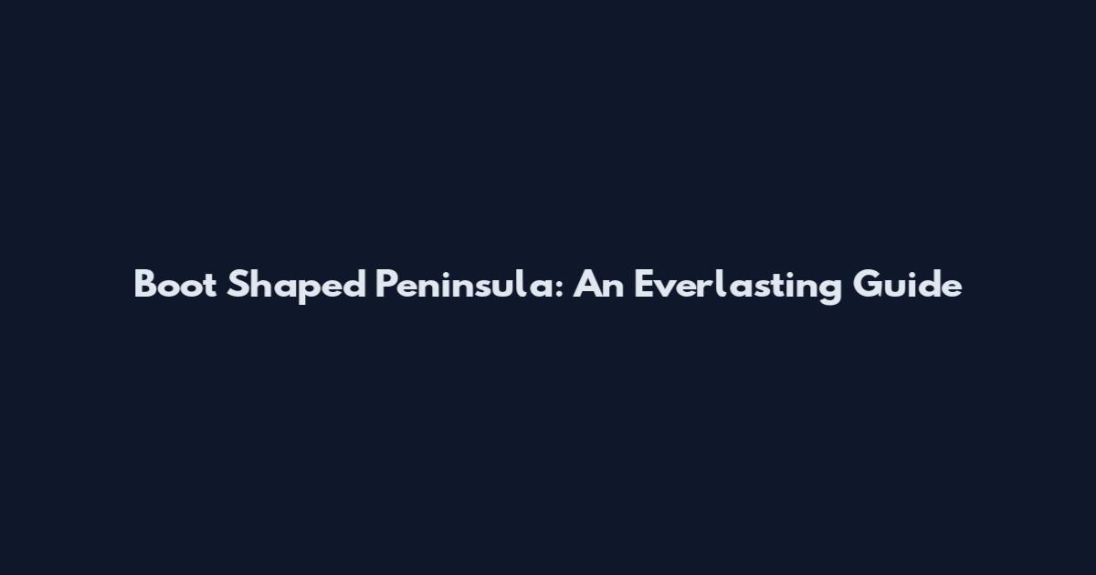 Boot Shaped Peninsula: An Everlasting Guide