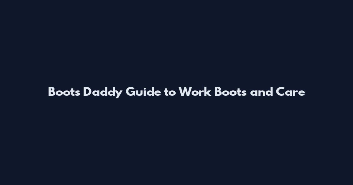 Boots Daddy Guide to Work Boots and Care