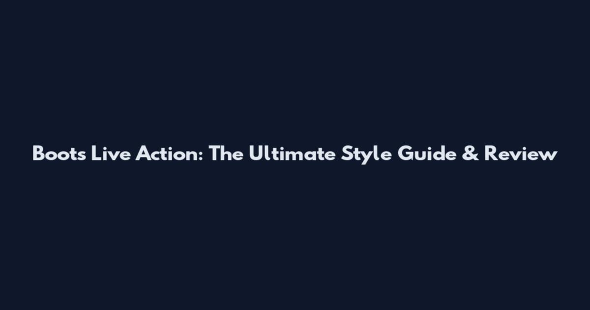 Boots Live Action: The Ultimate Style Guide & Review