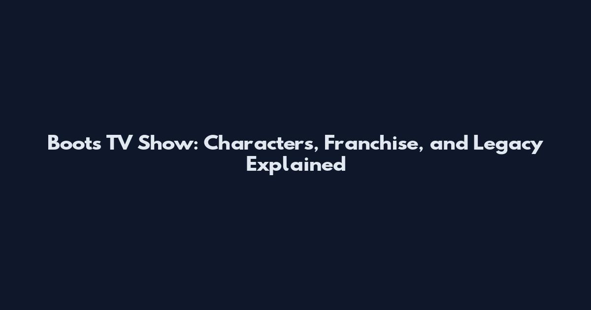 Boots TV Show: Characters, Franchise, and Legacy Explained