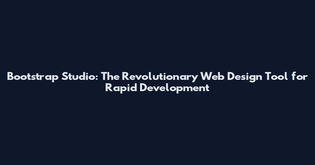 Bootstrap Studio: The Revolutionary Web Design Tool for Rapid Development
