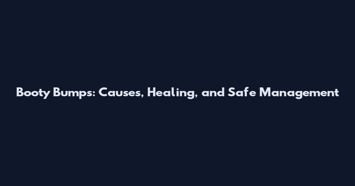 Booty Bumps: Causes, Healing, and Safe Management