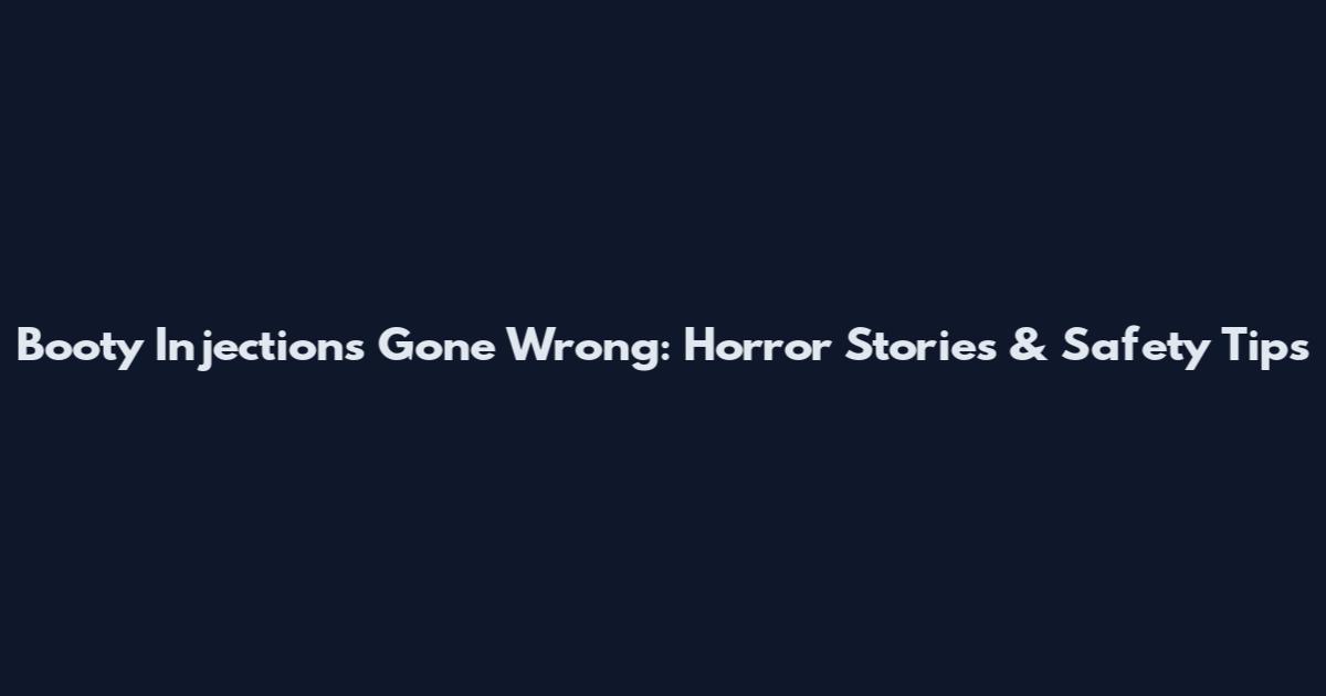 Booty Injections Gone Wrong: Horror Stories & Safety Tips