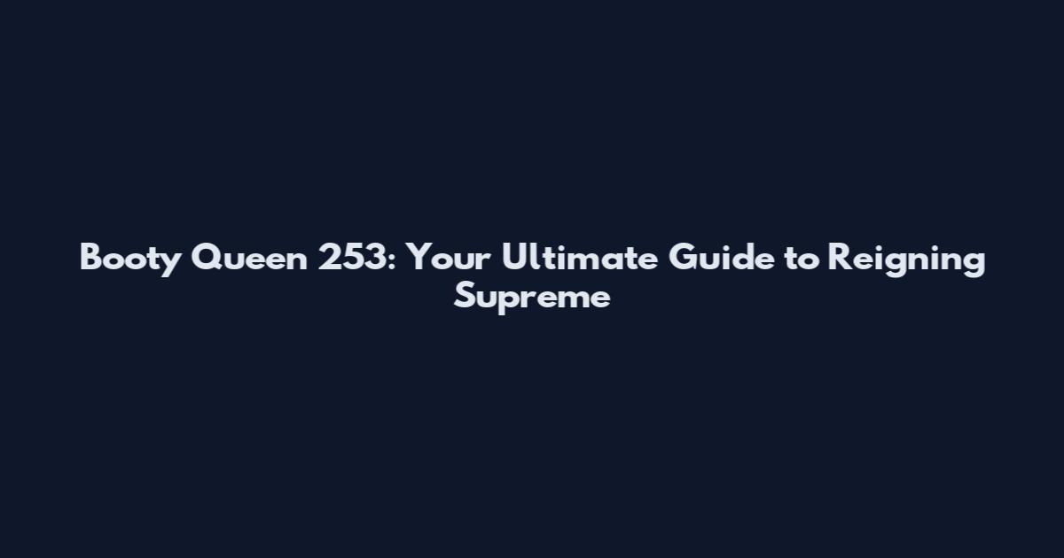 Booty Queen 253: Your Ultimate Guide to Reigning Supreme