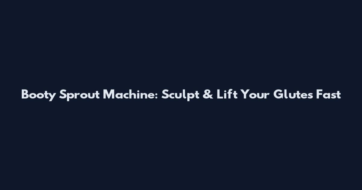 Booty Sprout Machine: Sculpt & Lift Your Glutes Fast