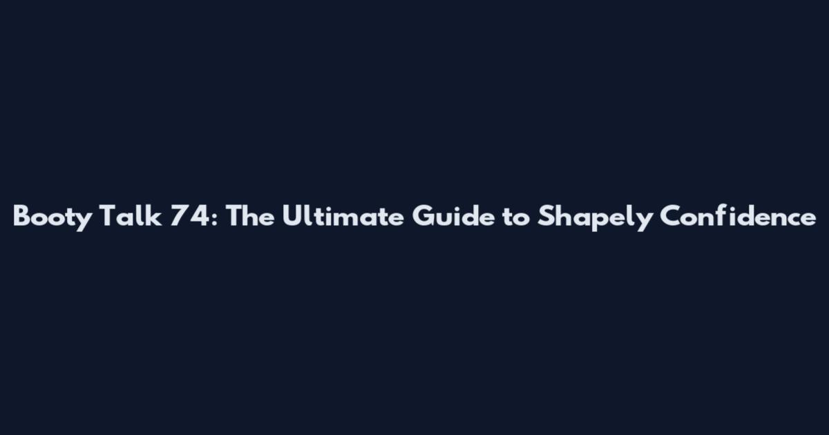 Booty Talk 74: The Ultimate Guide to Shapely Confidence