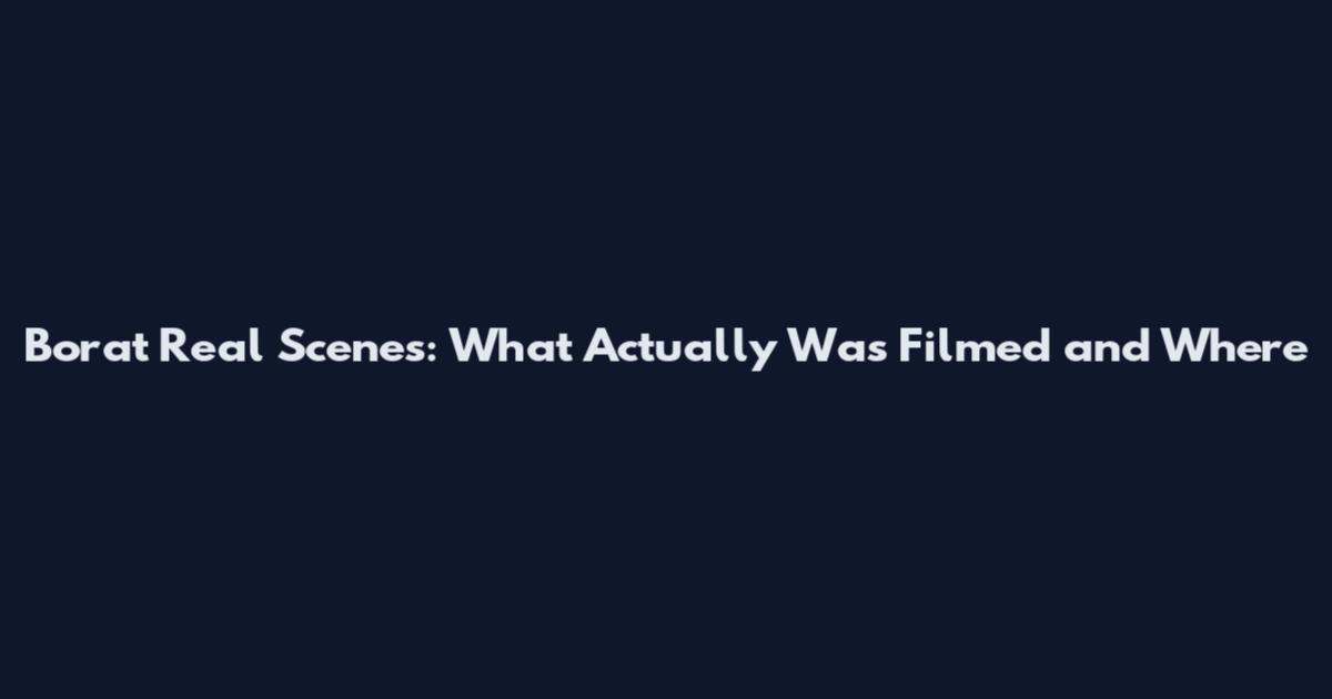 Borat Real Scenes: What Actually Was Filmed and Where
