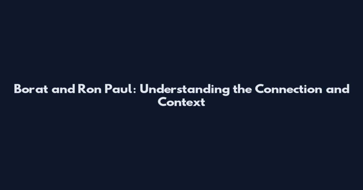 Borat and Ron Paul: Understanding the Connection and Context