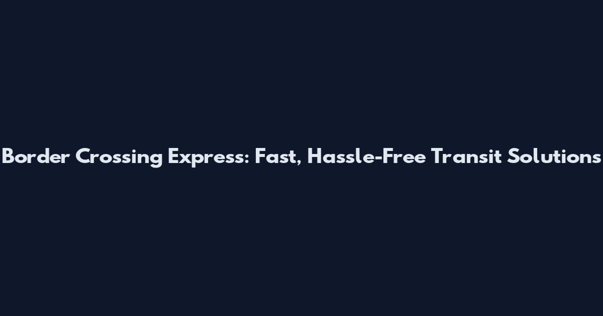 Border Crossing Express: Fast, Hassle-Free Transit Solutions
