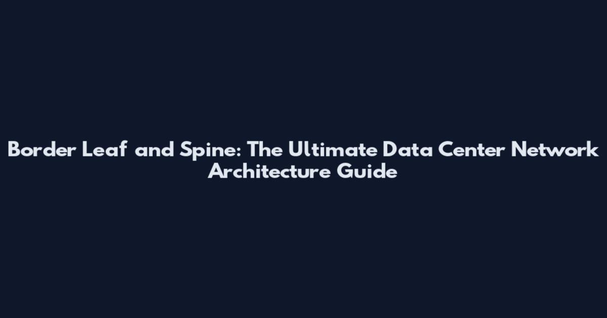 Border Leaf and Spine: The Ultimate Data Center Network Architecture Guide