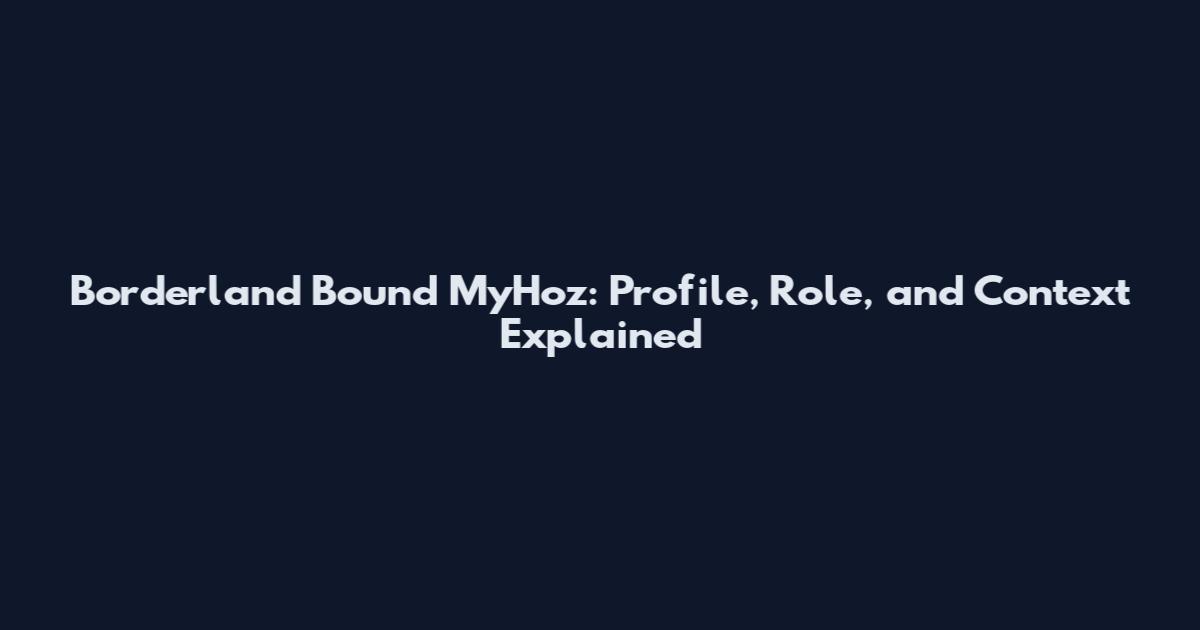 Borderland Bound MyHoz: Profile, Role, and Context Explained