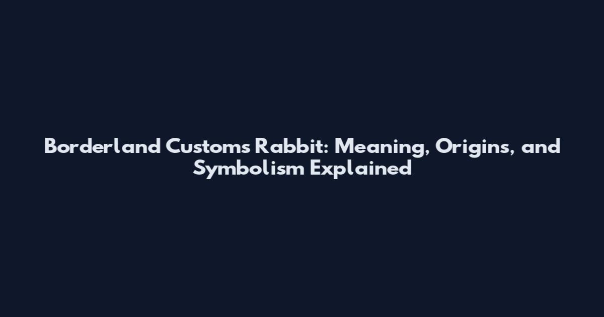 Borderland Customs Rabbit: Meaning, Origins, and Symbolism Explained