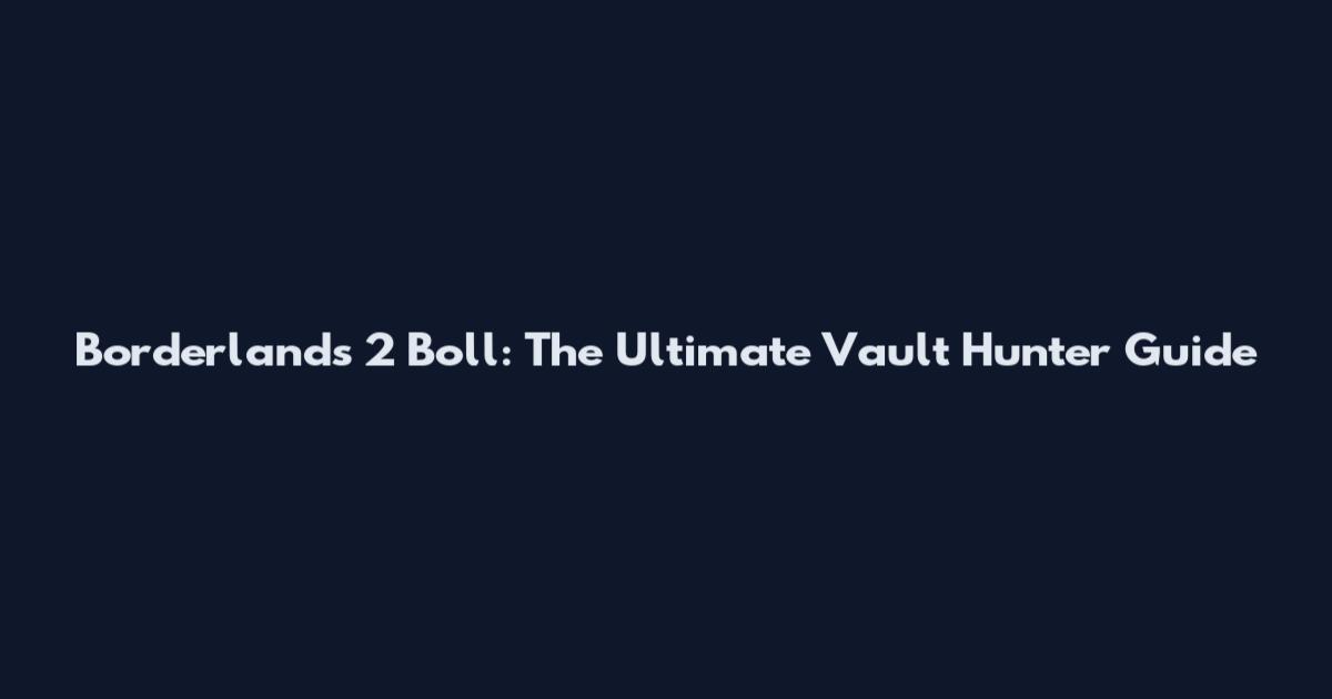 Borderlands 2 Boll: The Ultimate Vault Hunter Guide
