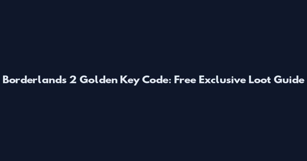 Borderlands 2 Golden Key Code: Free Exclusive Loot Guide