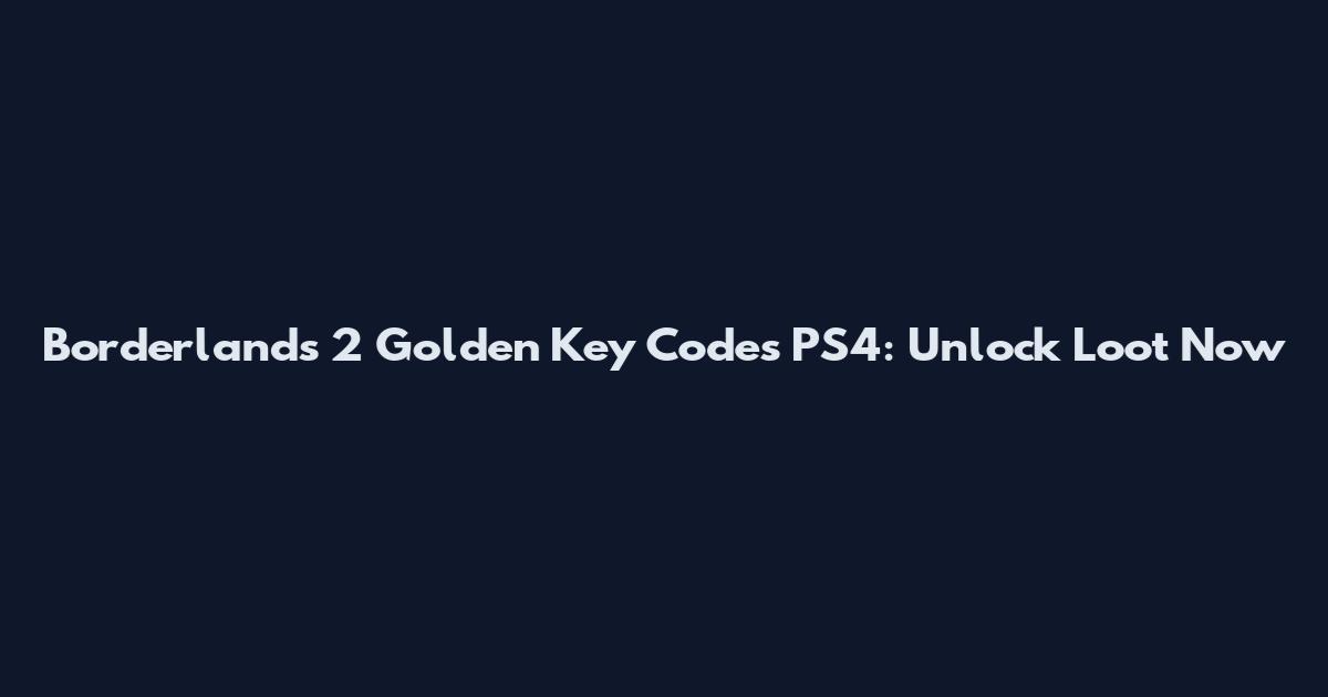 Borderlands 2 Golden Key Codes PS4: Unlock Loot Now