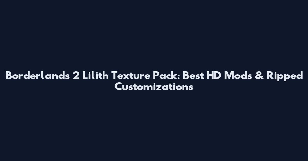 Borderlands 2 Lilith Texture Pack: Best HD Mods & Ripped Customizations