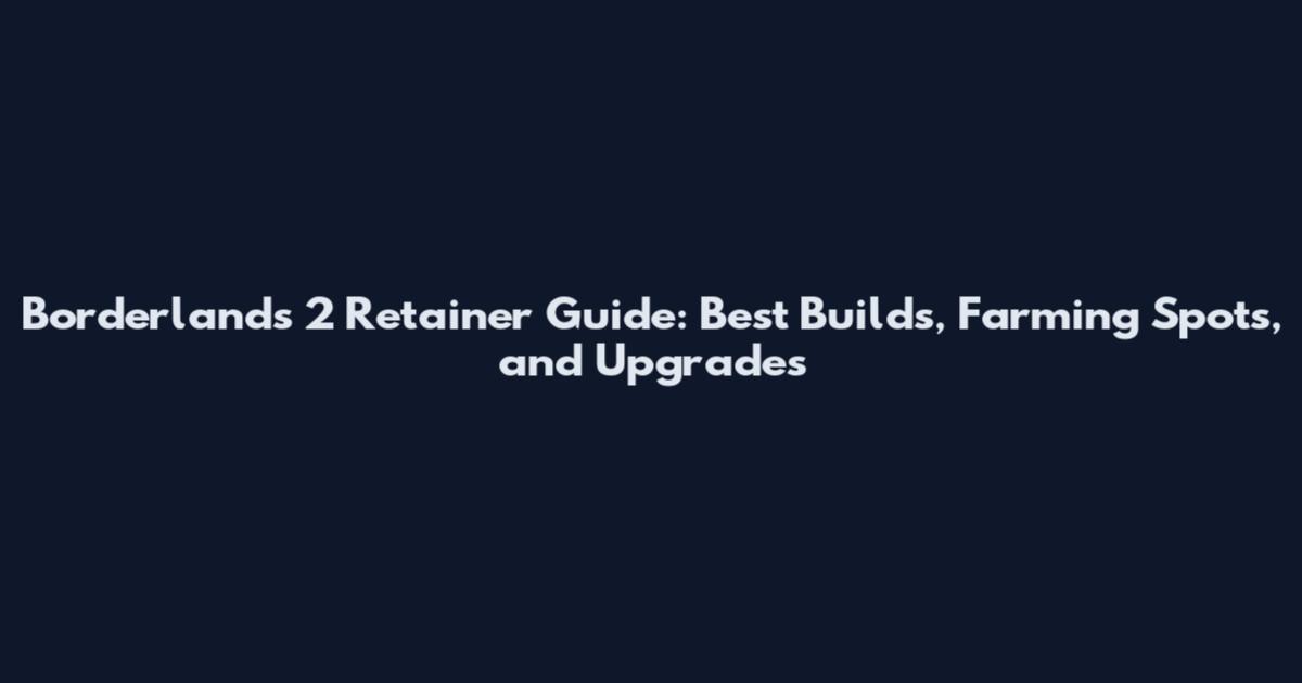 Borderlands 2 Retainer Guide: Best Builds, Farming Spots, and Upgrades
