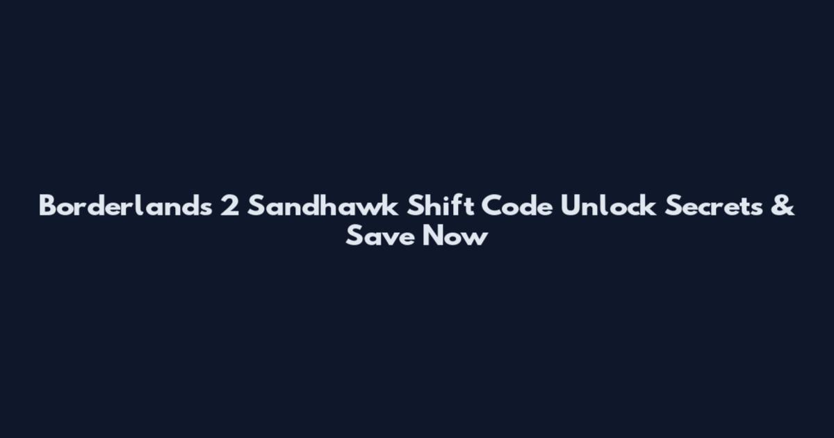 Borderlands 2 Sandhawk Shift Code Unlock Secrets & Save Now