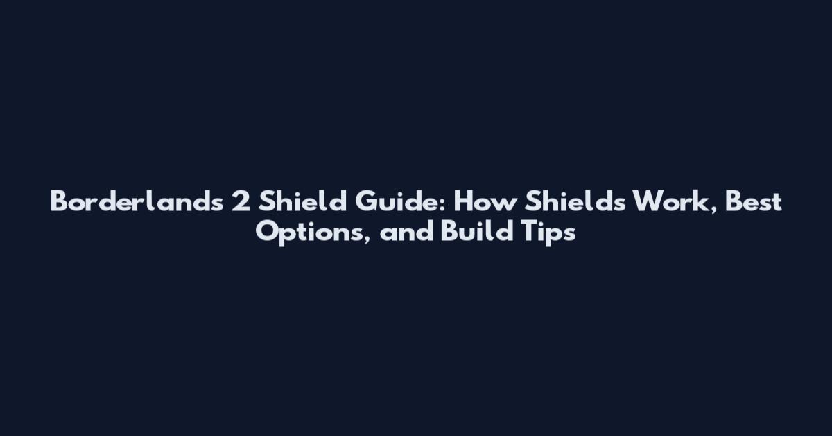 Borderlands 2 Shield Guide: How Shields Work, Best Options, and Build Tips