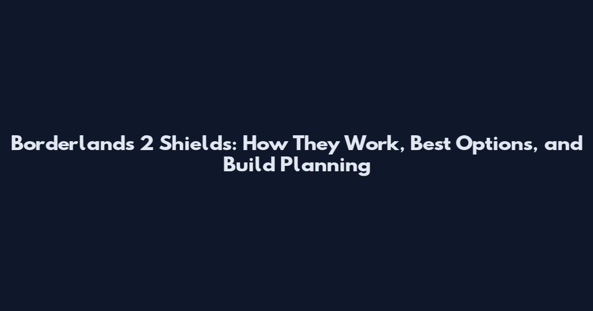 Borderlands 2 Shields: How They Work, Best Options, and Build Planning