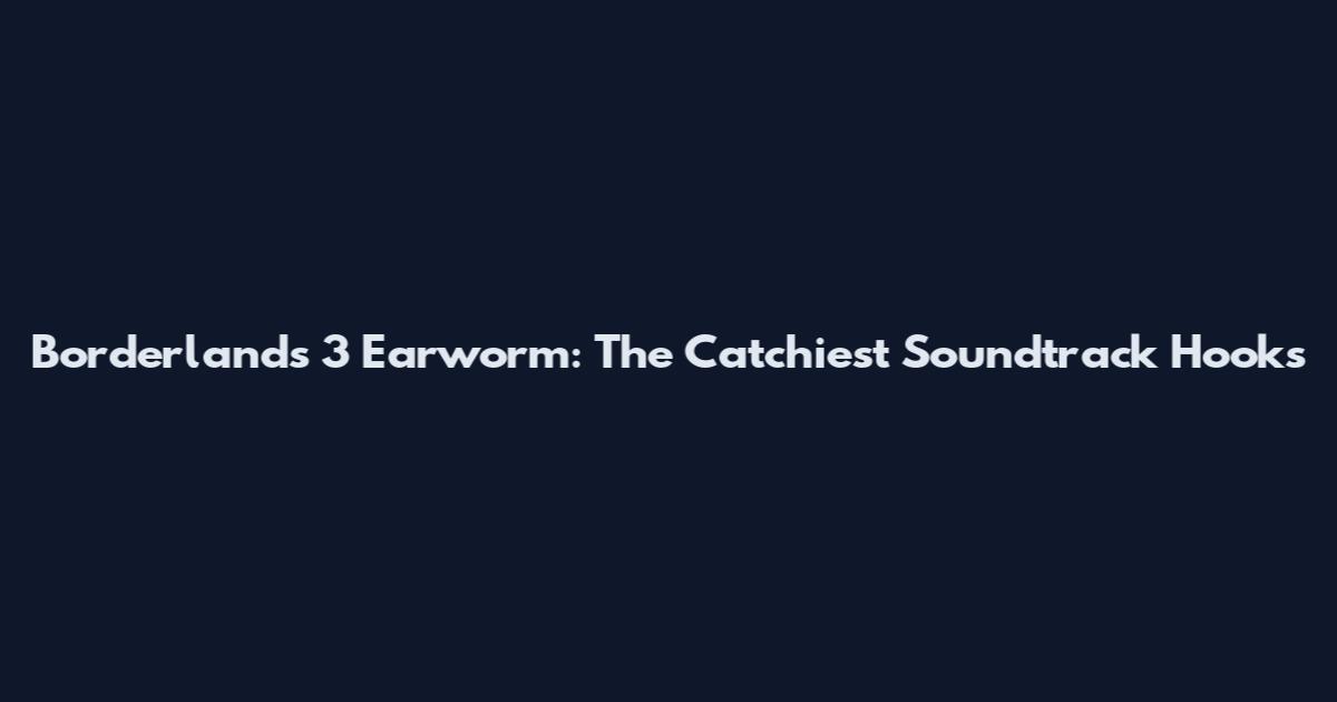 Borderlands 3 Earworm: The Catchiest Soundtrack Hooks