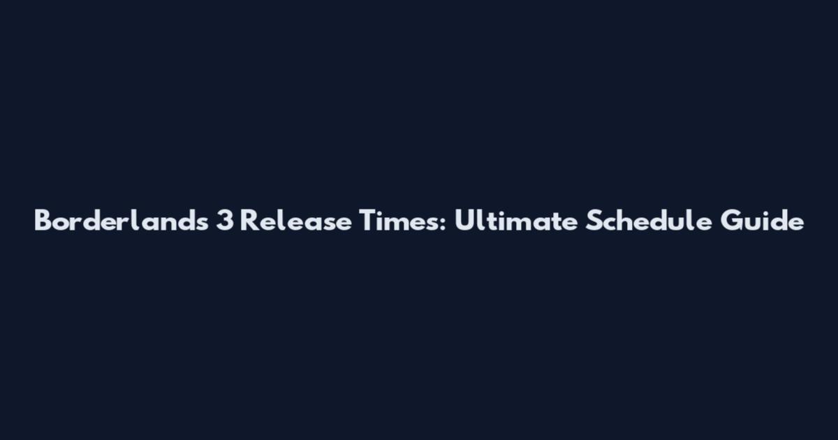 Borderlands 3 Release Times: Ultimate Schedule Guide