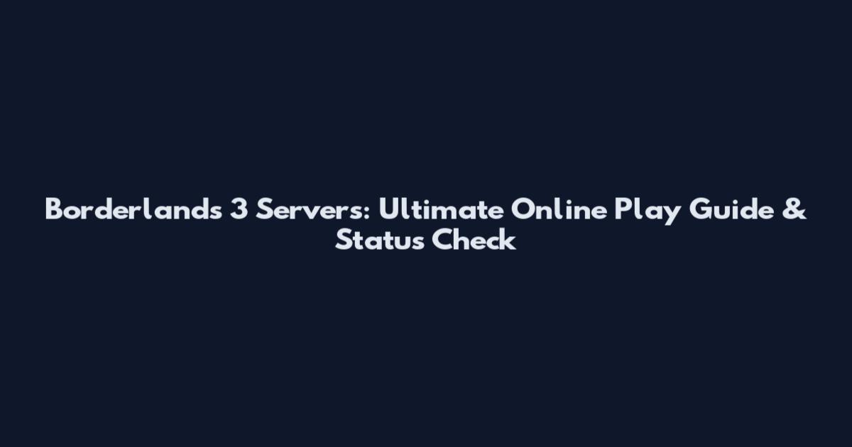 Borderlands 3 Servers: Ultimate Online Play Guide & Status Check