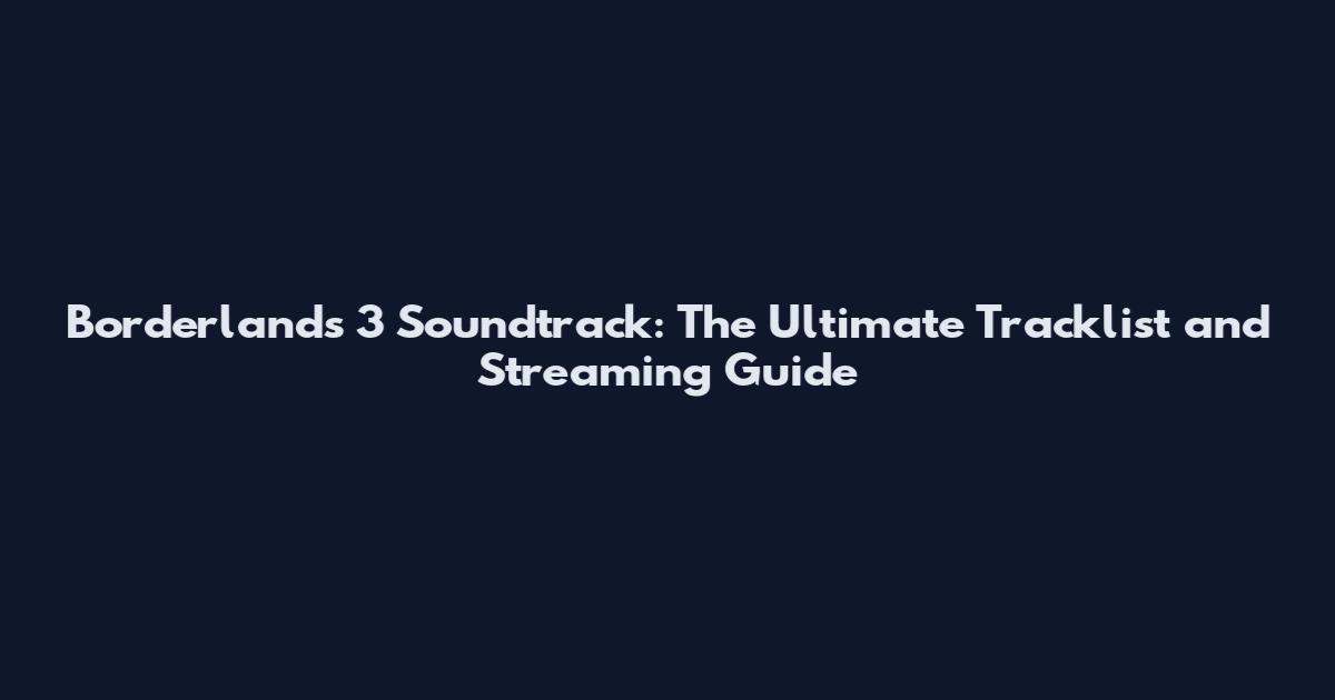 Borderlands 3 Soundtrack: The Ultimate Tracklist and Streaming Guide