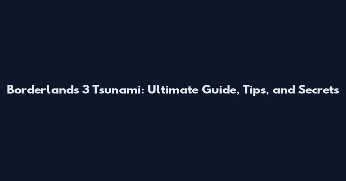 Borderlands 3 Tsunami: Ultimate Guide, Tips, and Secrets