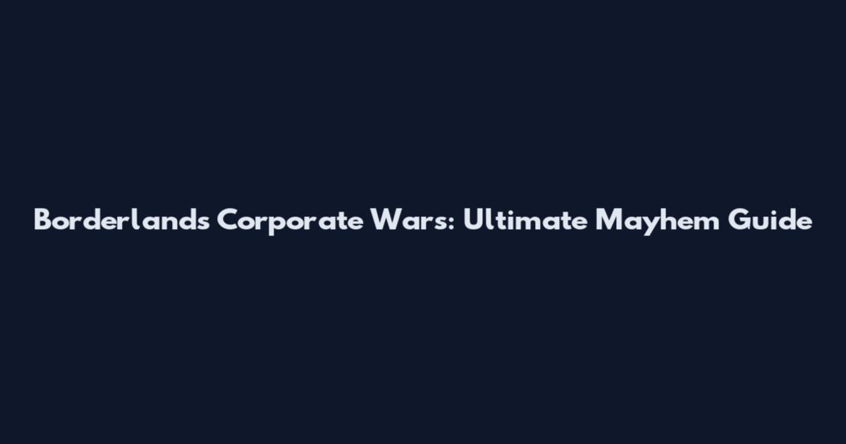 Borderlands Corporate Wars: Ultimate Mayhem Guide
