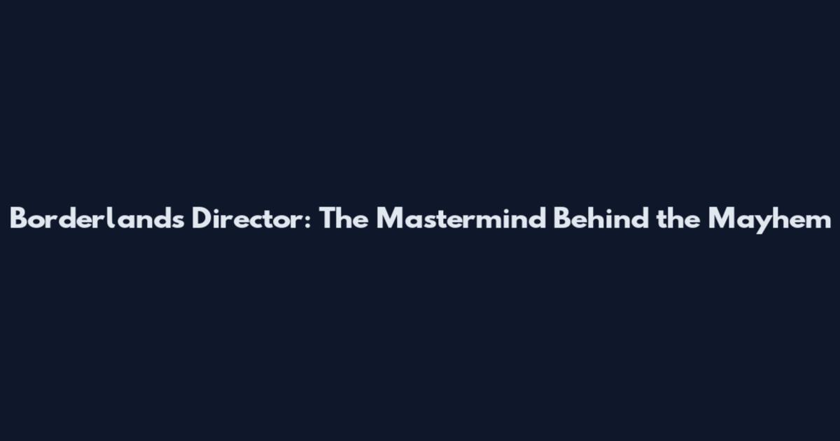 Borderlands Director: The Mastermind Behind the Mayhem