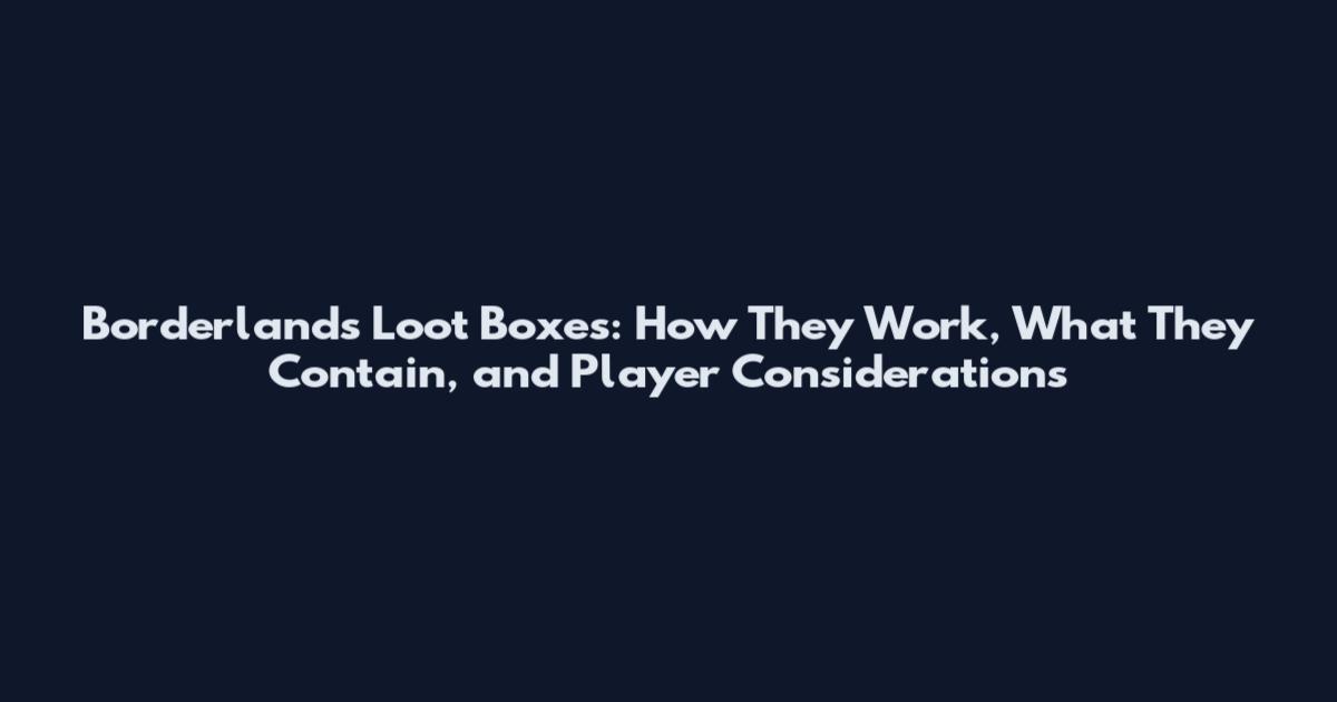 Borderlands Loot Boxes: How They Work, What They Contain, and Player Considerations