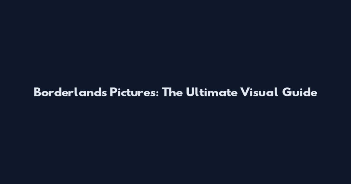 Borderlands Pictures: The Ultimate Visual Guide