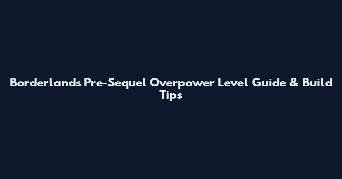 Borderlands Pre-Sequel Overpower Level Guide & Build Tips
